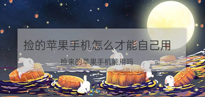 捡的苹果手机怎么才能自己用 捡来的苹果手机能用吗？